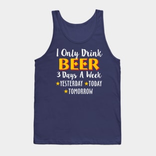 I Only Drink Beer 3 Days A Week Yesterday Today Tank Top